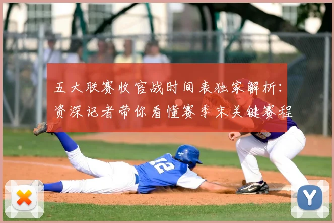 五大联赛收官战时间表独家解析:资深记者带你看懂赛季末关键赛程_20260611141704