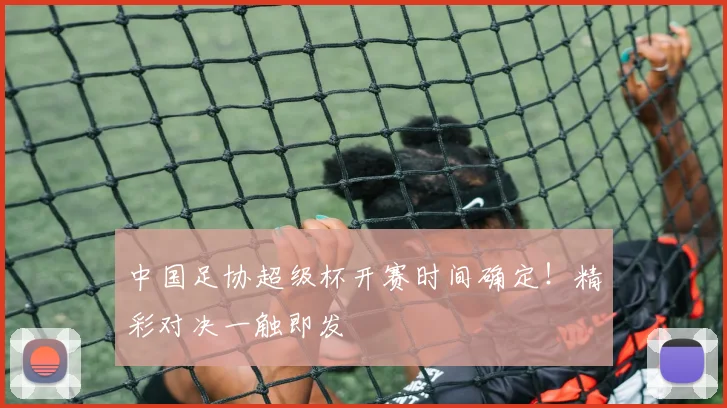 中国足协超级杯开赛时间确定!精彩对决一触即发