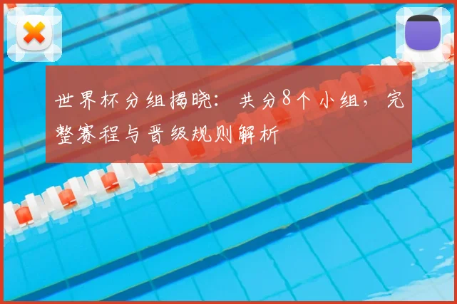 世界杯分组揭晓:共分8个小组,完整赛程与晋级规则解析