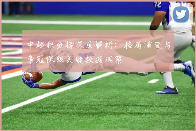 中超积分榜深度解析:格局演变与争冠保级关键数据洞察