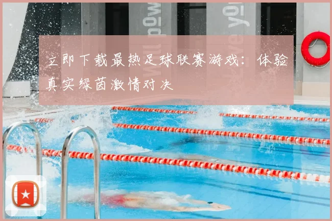 立即下载最热足球联赛游戏：体验真实绿茵激情对决