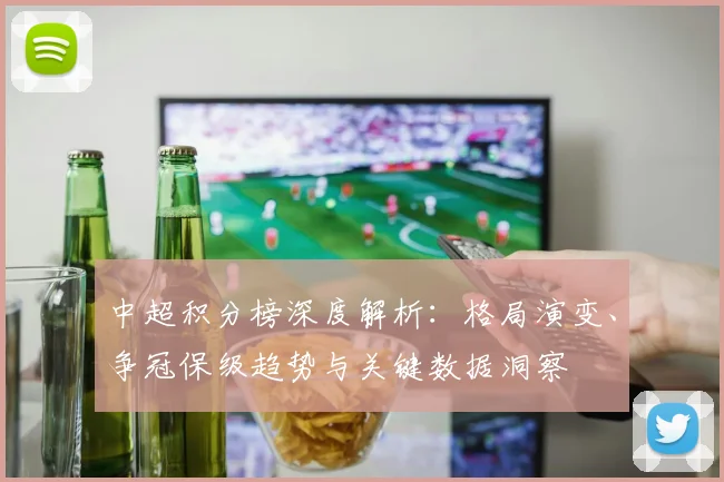 中超积分榜深度解析:格局演变、争冠保级趋势与关键数据洞察