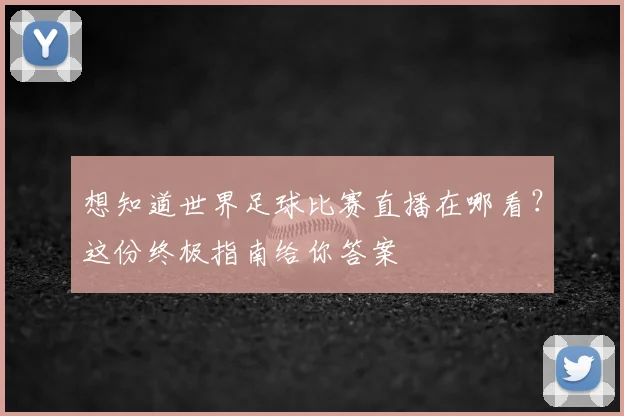 想知道世界足球比赛直播在哪看？这份终极指南给你答案