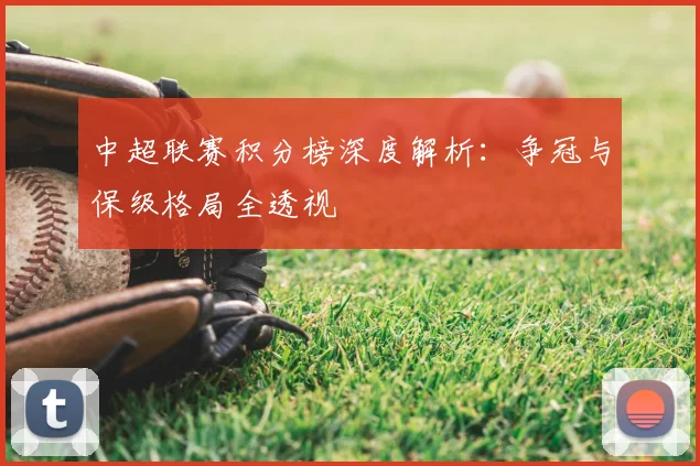 中超联赛积分榜深度解析:争冠与保级格局全透视
