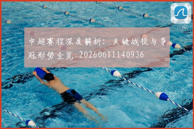 中超赛程深度解析：关键战役与争冠形势全览_20260611140936