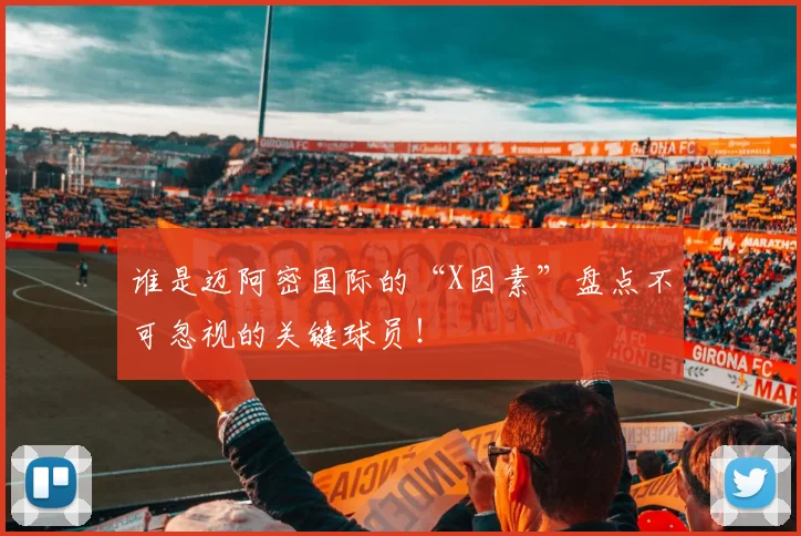 谁是迈阿密国际的“X因素”盘点不可忽视的关键球员!