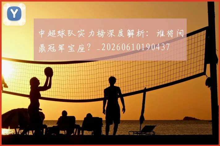 中超球队实力榜深度解析：谁将问鼎冠军宝座？_20260610190437