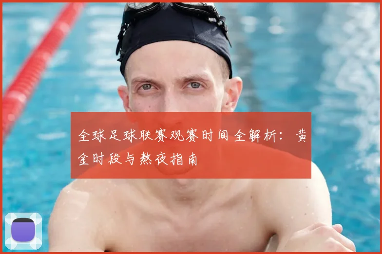 全球足球联赛观赛时间全解析:黄金时段与熬夜指南