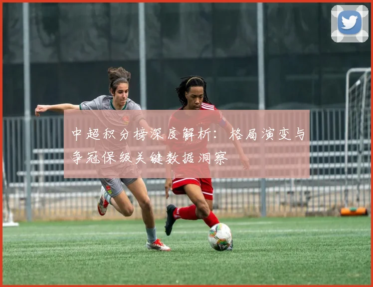 中超积分榜深度解析：格局演变与争冠保级关键数据洞察